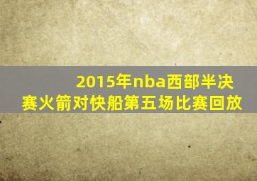 2015年nba西部半决赛火箭对快船第五场比赛回放