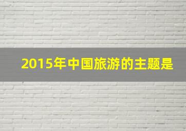 2015年中国旅游的主题是