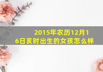 2015年农历12月16日亥时出生的女孩怎么样