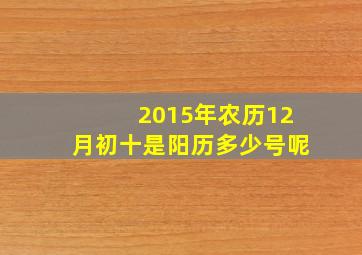 2015年农历12月初十是阳历多少号呢