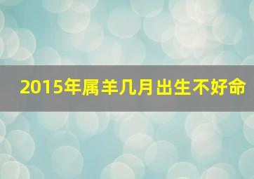 2015年属羊几月出生不好命