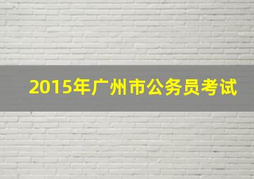 2015年广州市公务员考试