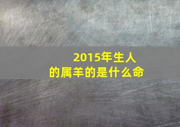 2015年生人的属羊的是什么命