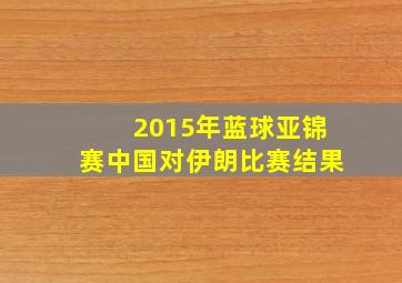 2015年蓝球亚锦赛中国对伊朗比赛结果