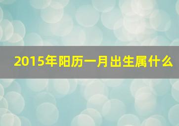 2015年阳历一月出生属什么