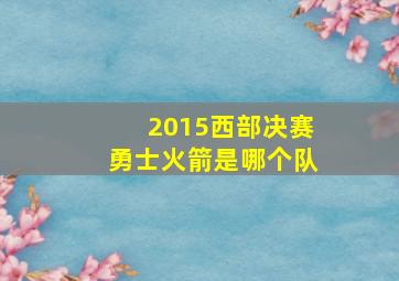 2015西部决赛勇士火箭是哪个队