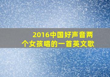 2016中国好声音两个女孩唱的一首英文歌