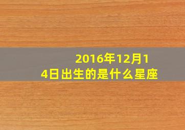 2016年12月14日出生的是什么星座