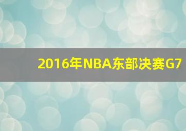 2016年NBA东部决赛G7