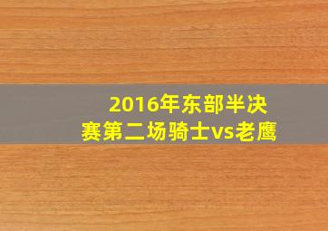 2016年东部半决赛第二场骑士vs老鹰