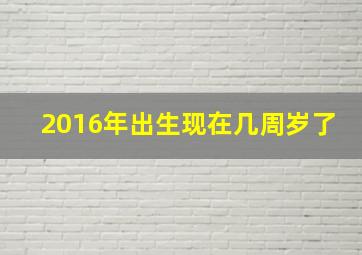 2016年出生现在几周岁了