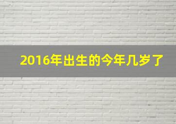 2016年出生的今年几岁了