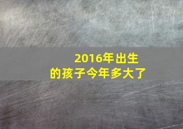 2016年出生的孩子今年多大了