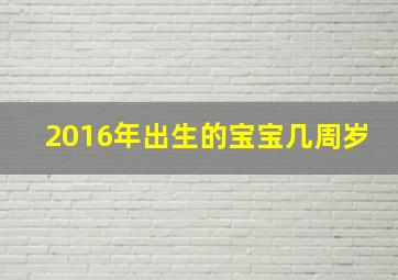 2016年出生的宝宝几周岁