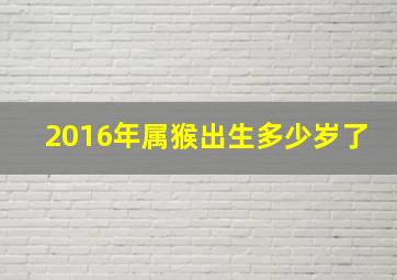 2016年属猴出生多少岁了