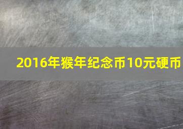 2016年猴年纪念币10元硬币