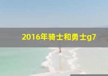 2016年骑士和勇士g7