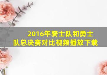 2016年骑士队和勇士队总决赛对比视频播放下载