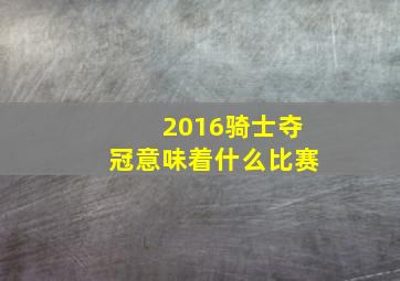 2016骑士夺冠意味着什么比赛