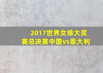 2017世界女排大奖赛总决赛中国vs意大利