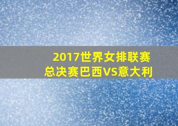 2017世界女排联赛总决赛巴西VS意大利