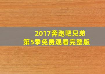 2017奔跑吧兄弟第5季免费观看完整版