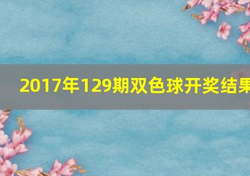 2017年129期双色球开奖结果