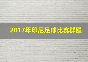 2017年印尼足球比赛群殴