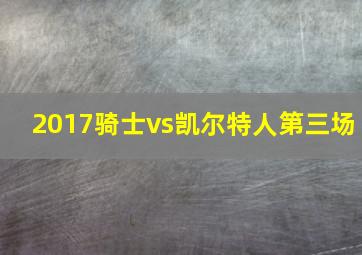 2017骑士vs凯尔特人第三场