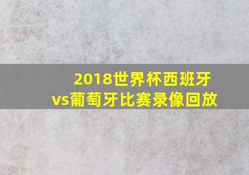 2018世界杯西班牙vs葡萄牙比赛录像回放