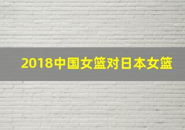 2018中国女篮对日本女篮