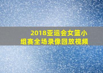 2018亚运会女篮小组赛全场录像回放视频