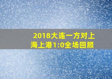 2018大连一方对上海上港1:0全场回顾