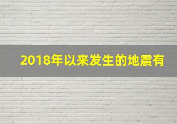 2018年以来发生的地震有