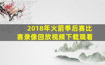 2018年火箭季后赛比赛录像回放视频下载观看