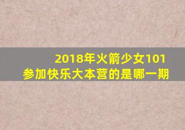 2018年火箭少女101参加快乐大本营的是哪一期