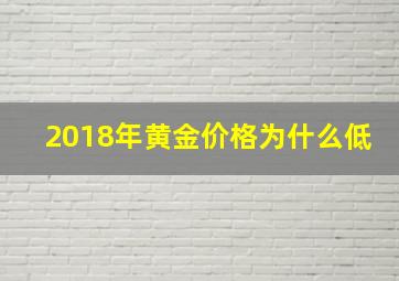 2018年黄金价格为什么低