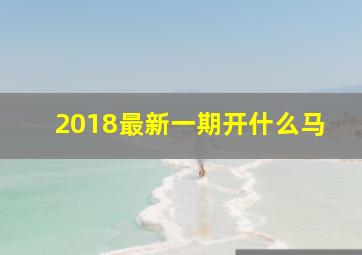 2018最新一期开什么马