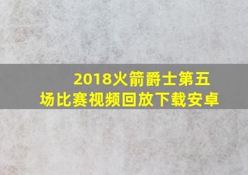 2018火箭爵士第五场比赛视频回放下载安卓