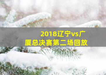 2018辽宁vs广厦总决赛第二场回放