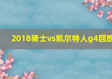 2018骑士vs凯尔特人g4回放