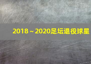 2018～2020足坛退役球星