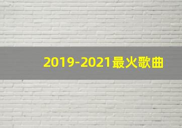 2019-2021最火歌曲