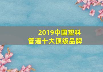 2019中国塑料管道十大顶级品牌