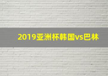 2019亚洲杯韩国vs巴林