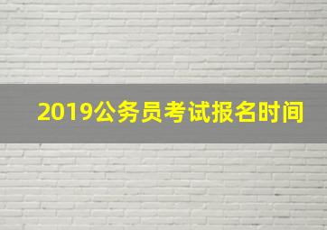 2019公务员考试报名时间