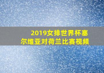 2019女排世界杯塞尔维亚对荷兰比赛视频