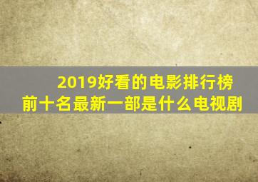 2019好看的电影排行榜前十名最新一部是什么电视剧