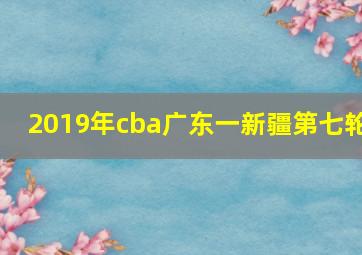 2019年cba广东一新疆第七轮