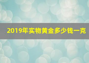 2019年实物黄金多少钱一克